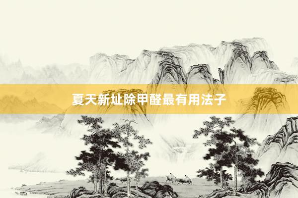 夏天新址除甲醛最有用法子