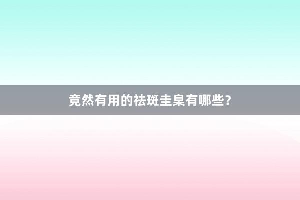 竟然有用的祛斑圭臬有哪些？