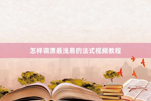 怎样调漂最浅易的法式视频教程