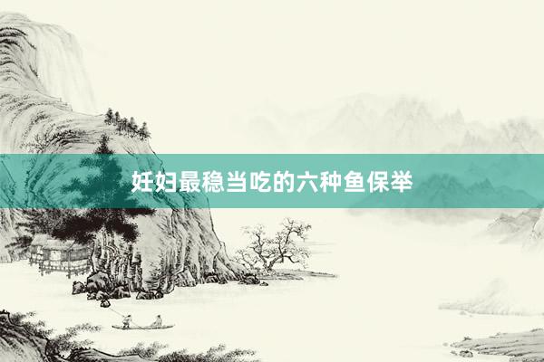 妊妇最稳当吃的六种鱼保举