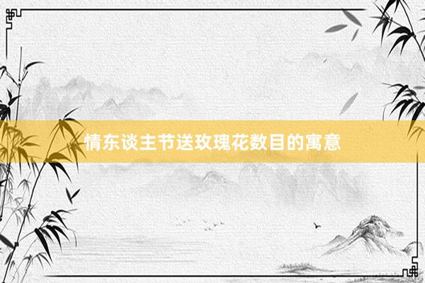 情东谈主节送玫瑰花数目的寓意