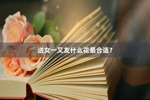 送女一又友什么花最合适？