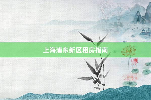 上海浦东新区租房指南