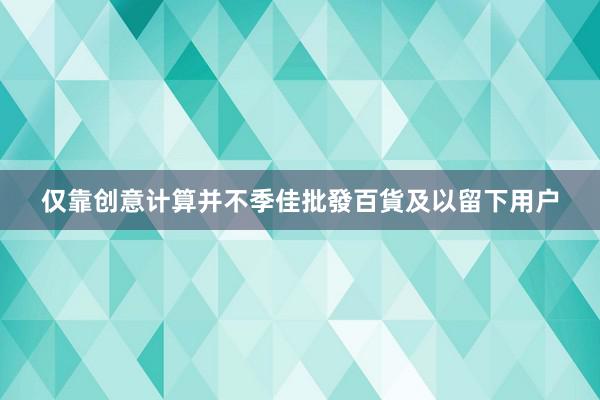 仅靠创意计算并不季佳批發百貨及以留下用户
