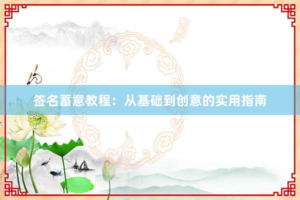 签名蓄意教程：从基础到创意的实用指南