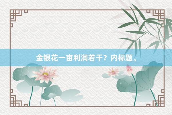 金银花一亩利润若干？内标题。