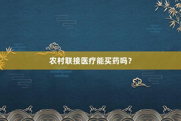 农村联接医疗能买药吗？